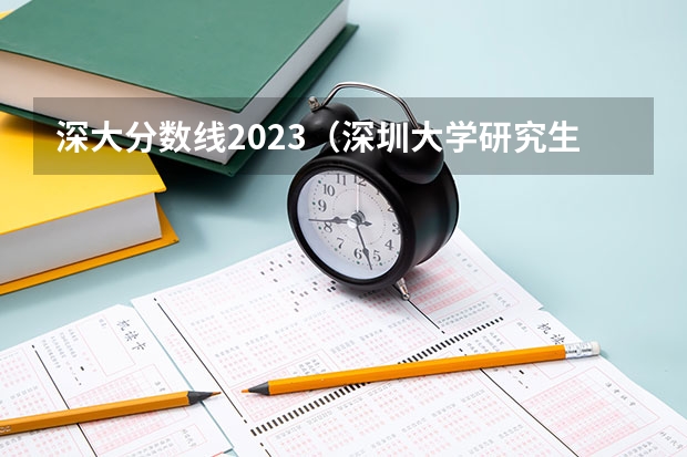 深大分数线2023（深圳大学研究生院复试名单）