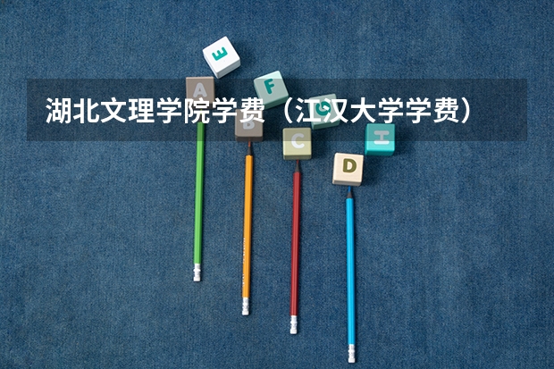 湖北文理学院学费（江汉大学学费）