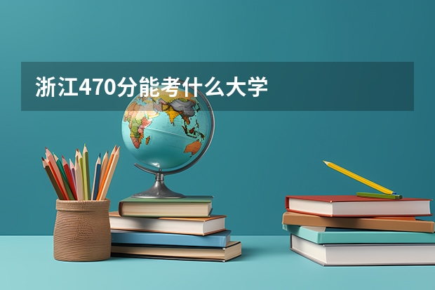 浙江470分能考什么大学