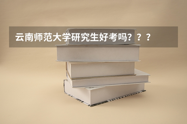 云南师范大学研究生好考吗？？？