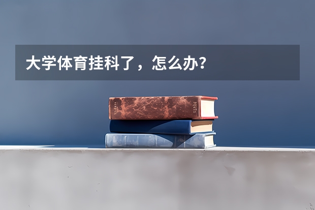大学体育挂科了，怎么办？
