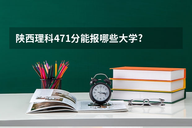 陕西理科471分能报哪些大学?