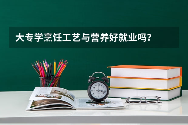 大专学烹饪工艺与营养好就业吗？