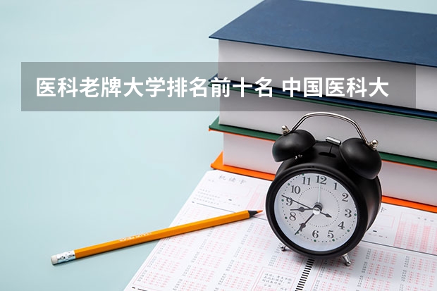 医科老牌大学排名前十名 中国医科大学排名前十
