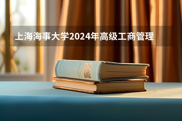 上海海事大学2024年高级工商管理硕士(EMBA)/工商管理硕士(MBA)招生简章 天津理工大学报考政策解读