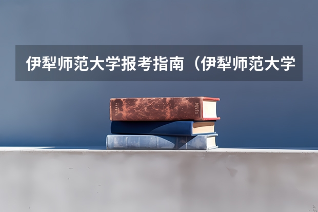 伊犁师范大学报考指南（伊犁师范大学是一本还是二本）