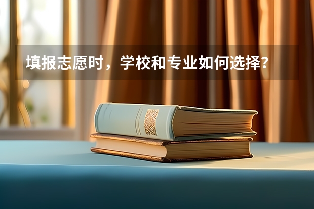 填报志愿时，学校和专业如何选择？