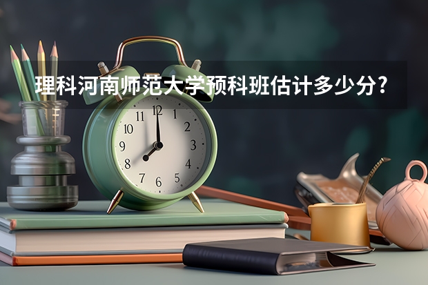 理科河南师范大学预科班估计多少分?