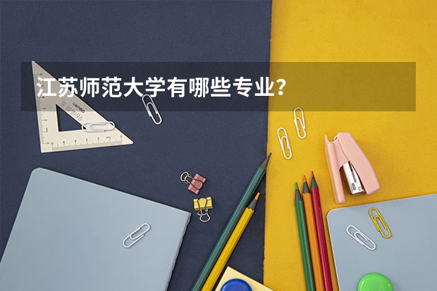 江苏师范大学有哪些专业？