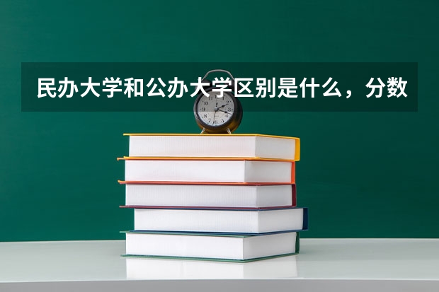 民办大学和公办大学区别是什么，分数线会相差很大吗 求跪…