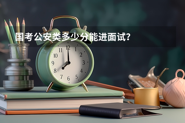 国考公安类多少分能进面试？