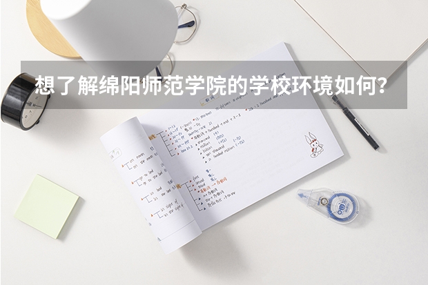 想了解绵阳师范学院的学校环境如何？
