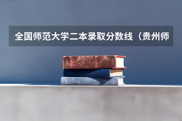 全国师范大学二本录取分数线（贵州师范大学文科录取分数线）