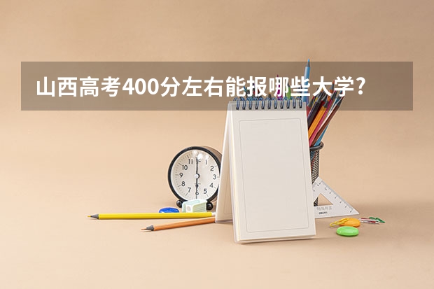 山西高考400分左右能报哪些大学?