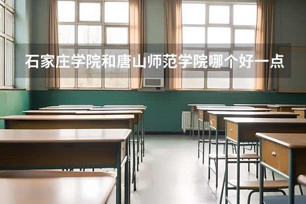 石家庄学院和唐山师范学院哪个好一点？