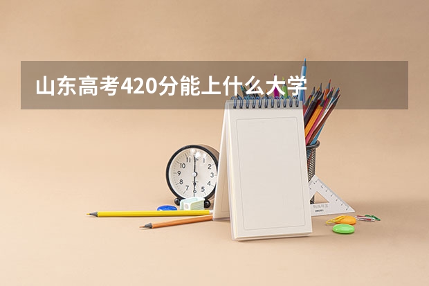 山东高考420分能上什么大学