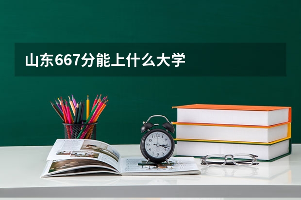 山东667分能上什么大学