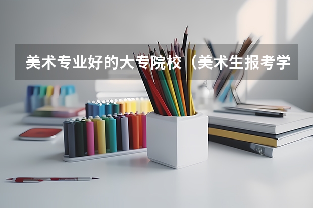 美术专业好的大专院校（美术生报考学校排名及分数线）
