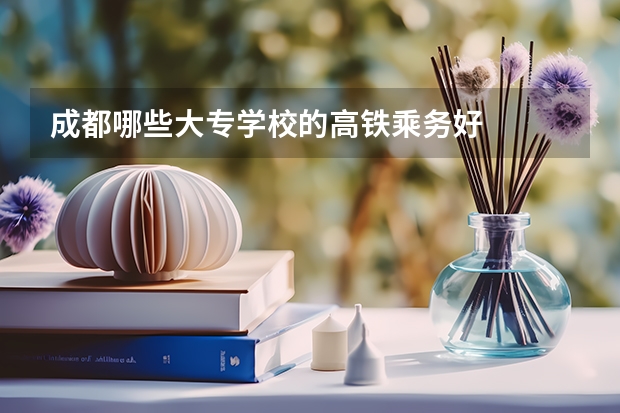 成都哪些大专学校的高铁乘务好