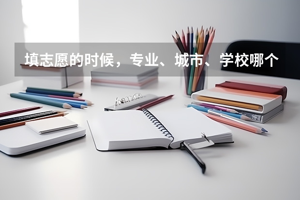 填志愿的时候，专业、城市、学校哪个更重要？为什么？