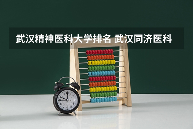 武汉精神医科大学排名 武汉同济医科大学排名全国第几