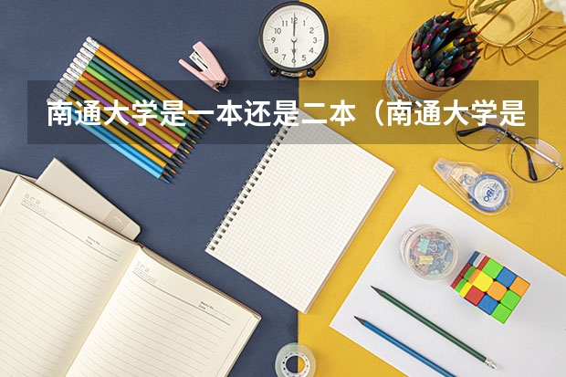 南通大学是一本还是二本（南通大学是一本还是二本啊？）