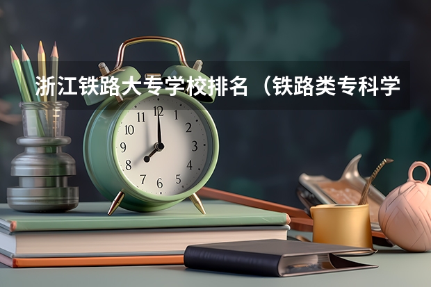 浙江铁路大专学校排名（铁路类专科学校排名）