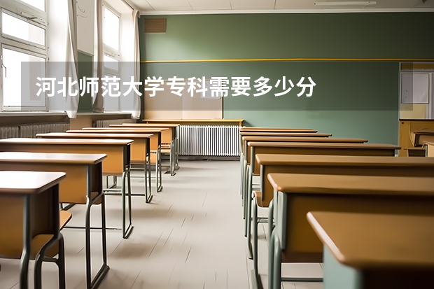 河北师范大学专科需要多少分