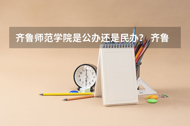 齐鲁师范学院是公办还是民办？ 齐鲁师范是一本还是二本？