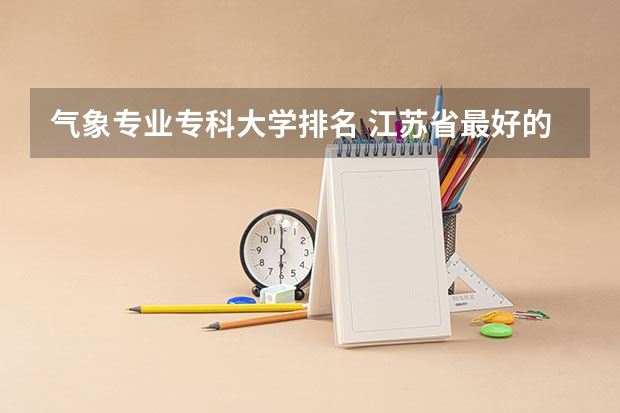 气象专业专科大学排名 江苏省最好的专科院校