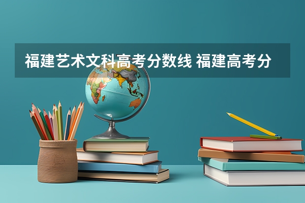 福建艺术文科高考分数线 福建高考分数线2023年一本线