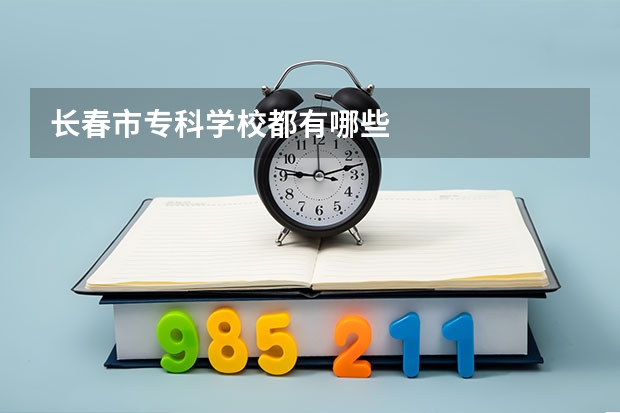 长春市专科学校都有哪些