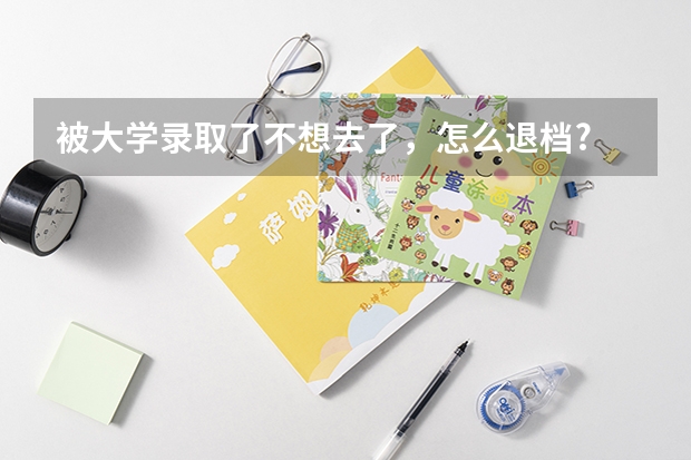 被大学录取了不想去了，怎么退档?