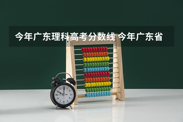 今年广东理科高考分数线 今年广东省高考分数线