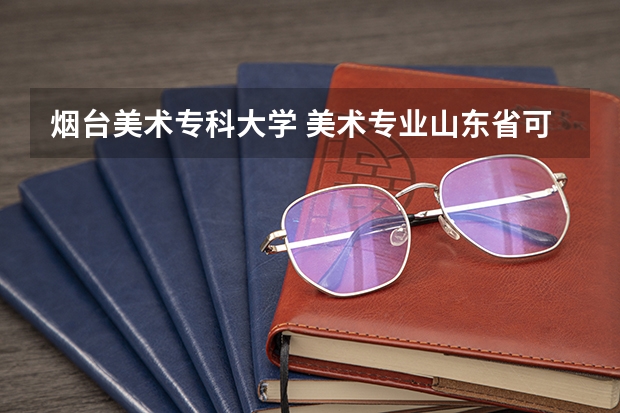 烟台美术专科大学 美术专业山东省可报考的大学