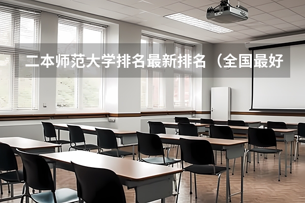 二本师范大学排名最新排名（全国最好二本师范大学）