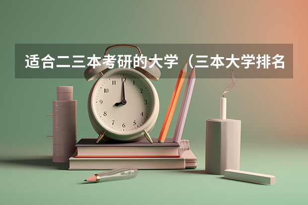 适合二三本考研的大学（三本大学排名榜 全国最好的三本学校）