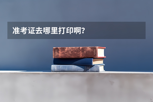 准考证去哪里打印啊？