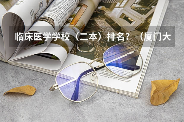 临床医学学校（二本）排名？（厦门大学医学院分数线）