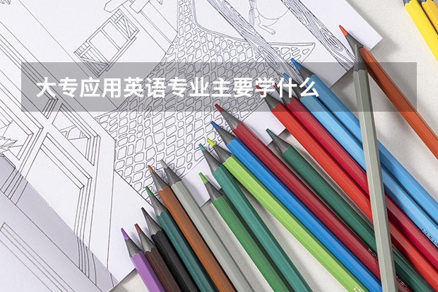 大专应用英语专业主要学什么