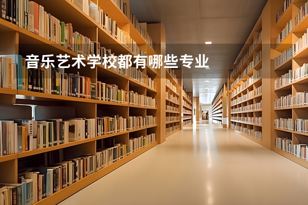 音乐艺术学校都有哪些专业