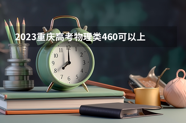 2023重庆高考物理类460可以上什么大学