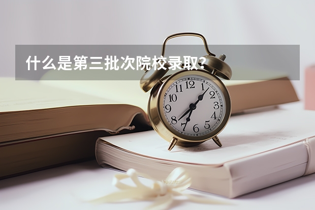 什么是第三批次院校录取？