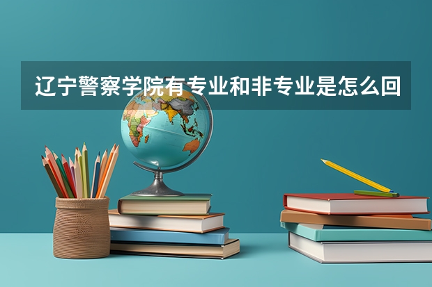 辽宁警察学院有专业和非专业是怎么回事