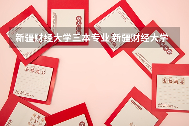 新疆财经大学三本专业 新疆财经大学商务学院是几本