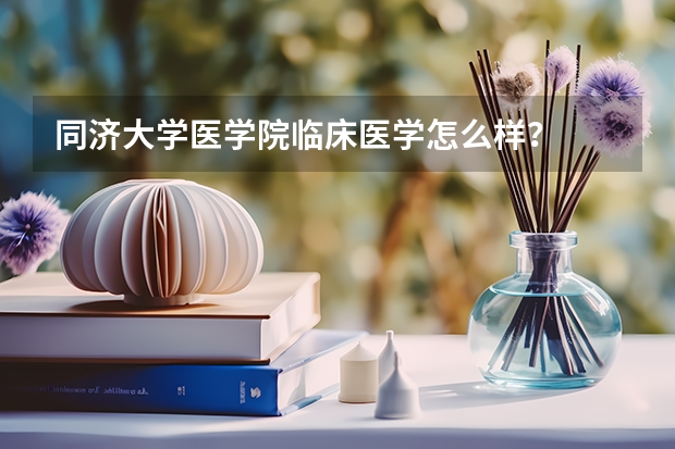 同济大学医学院临床医学怎么样？