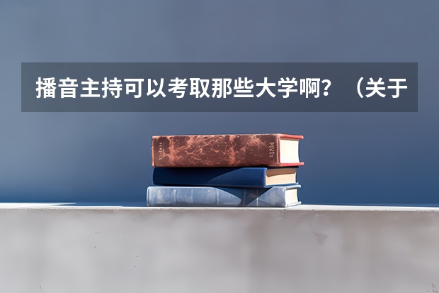 播音主持可以考取那些大学啊？（关于播音类的国家重点大学）
