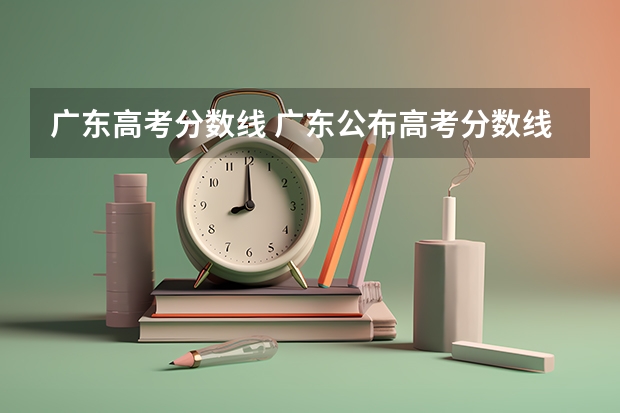 广东高考分数线 广东公布高考分数线