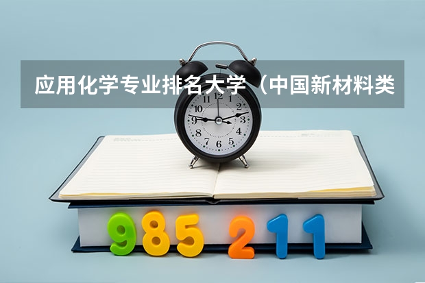 应用化学专业排名大学（中国新材料类专业大学排名）