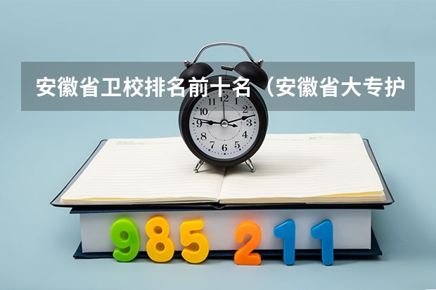 安徽省卫校排名前十名（安徽省大专护理专业学校排名）